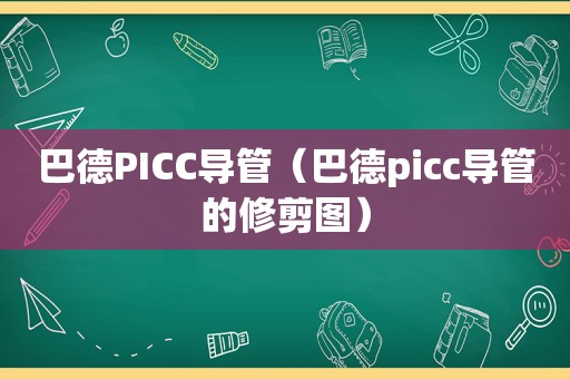 巴德PICC导管（巴德picc导管的修剪图）