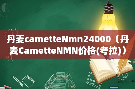 丹麦cametteNmn24000（丹麦CametteNMN价格(考拉)）