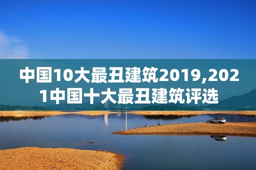 中国10大最丑建筑2019,2021中国十大最丑建筑评选