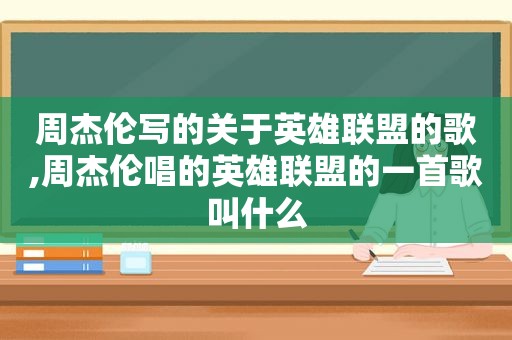 周杰伦写的关于英雄联盟的歌,周杰伦唱的英雄联盟的一首歌叫什么