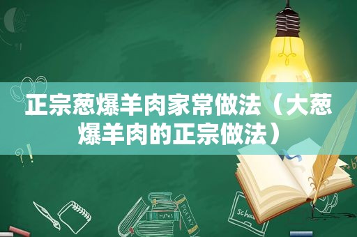 正宗葱爆羊肉家常做法（大葱爆羊肉的正宗做法）