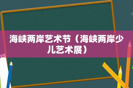 海峡两岸艺术节（海峡两岸少儿艺术展）