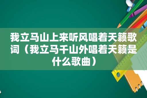 我立马山上来听风唱着天籁歌词（我立马千山外唱着天籁是什么歌曲）