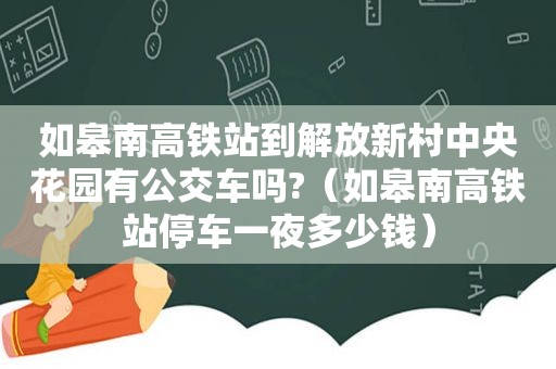 如皋南高铁站到解放新村中央花园有公交车吗?（如皋南高铁站停车一夜多少钱）