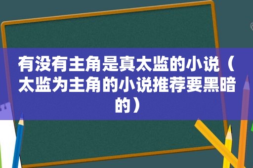 有没有主角是真太监的小说（太监为主角的小说推荐要黑暗的）