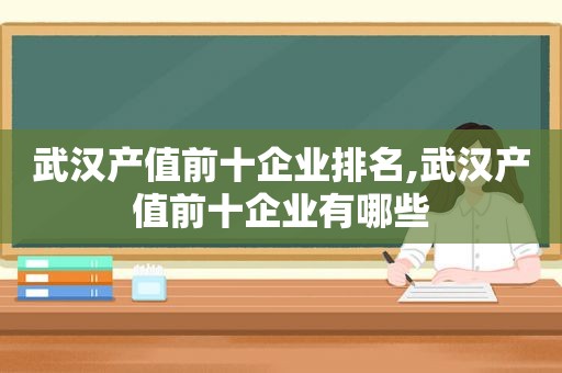 武汉产值前十企业排名,武汉产值前十企业有哪些