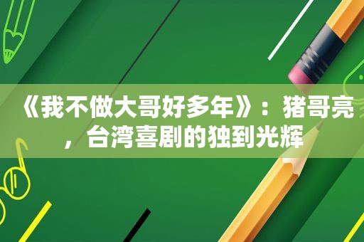 《我不做大哥好多年》：猪哥亮，台湾喜剧的独到光辉