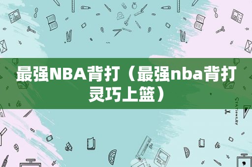 最强NBA背打（最强nba背打灵巧上篮）