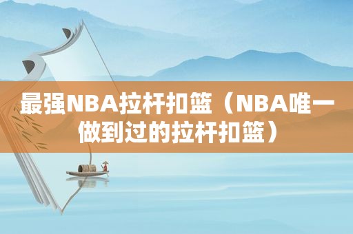 最强NBA拉杆扣篮（NBA唯一做到过的拉杆扣篮）