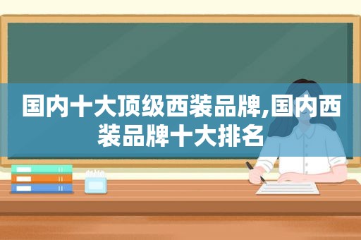 国内十大顶级西装品牌,国内西装品牌十大排名