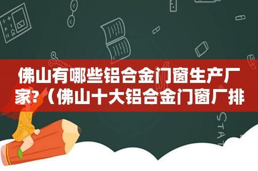 佛山有哪些铝合金门窗生产厂家?（佛山十大铝合金门窗厂排名）