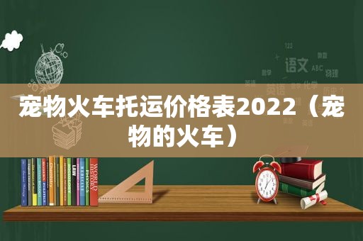 宠物火车托运价格表2022（宠物的火车）