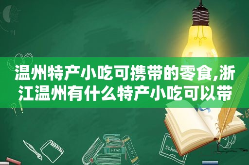 温州特产小吃可携带的零食,浙江温州有什么特产小吃可以带