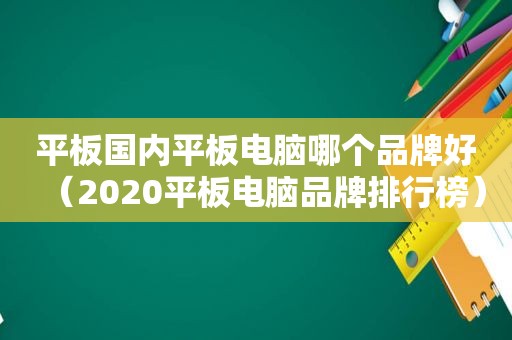 平板国内平板电脑哪个品牌好（2020平板电脑品牌排行榜）