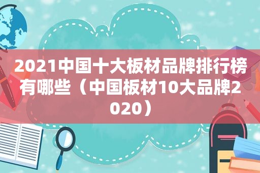 2021中国十大板材品牌排行榜有哪些（中国板材10大品牌2020）