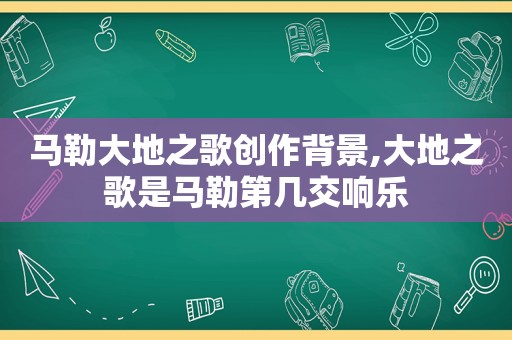  *** 大地之歌创作背景,大地之歌是 *** 第几交响乐