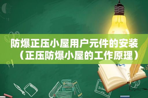 防爆正压小屋用户元件的安装（正压防爆小屋的工作原理）