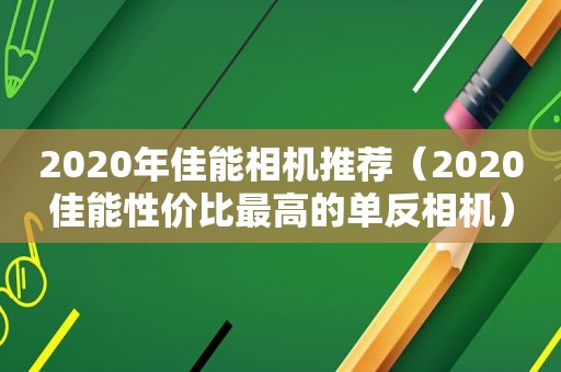 2020年佳能相机推荐（2020佳能性价比最高的单反相机）