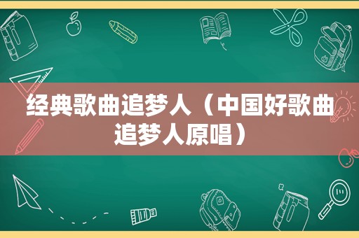 经典歌曲追梦人（中国好歌曲追梦人原唱）