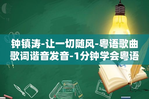 钟镇涛-让一切随风-粤语歌曲歌词谐音发音-1分钟学会粤语歌曲发音