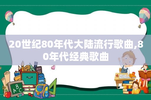 20世纪80年代大陆流行歌曲,80年代经典歌曲