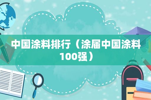 中国涂料排行（涂届中国涂料100强）