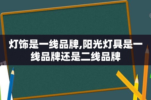 灯饰是一线品牌,阳光灯具是一线品牌还是二线品牌