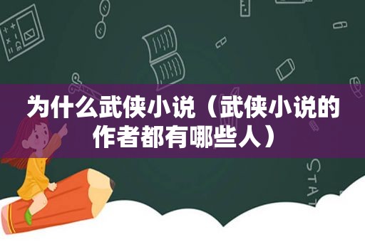 为什么武侠小说（武侠小说的作者都有哪些人）