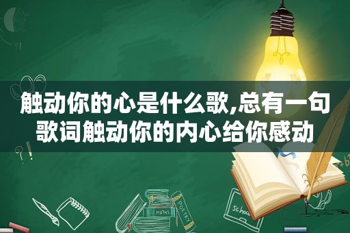 触动你的心是什么歌,总有一句歌词触动你的内心给你感动