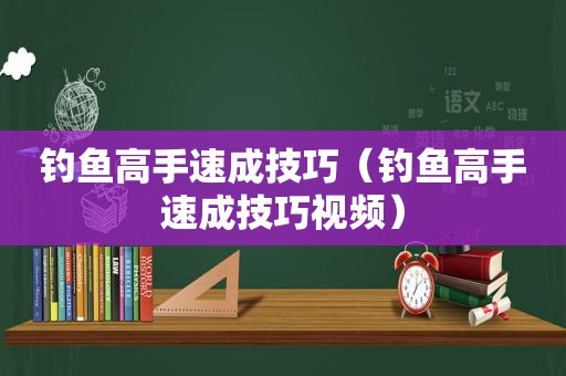 钓鱼高手速成技巧（钓鱼高手速成技巧视频）