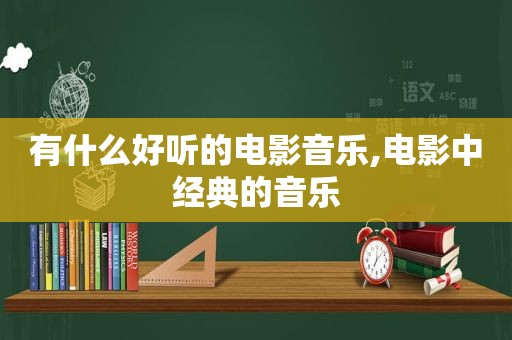 有什么好听的电影音乐,电影中经典的音乐