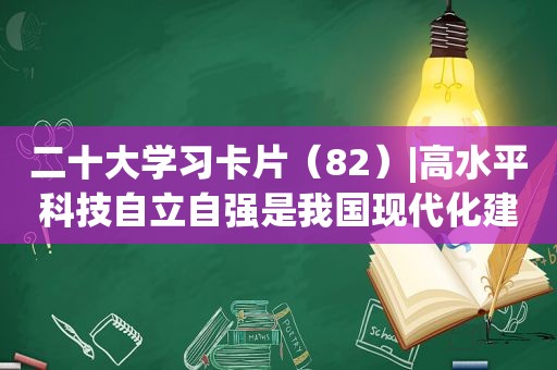 二十大学习卡片（82）|高水平科技自立自强是我国现代化建设的战略支撑