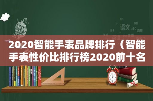 2020智能手表品牌排行（智能手表性价比排行榜2020前十名）