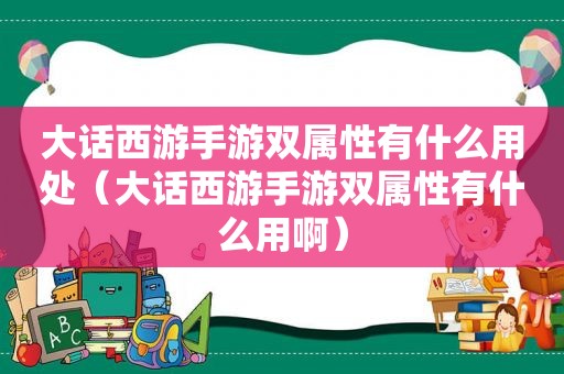 大话西游手游双属性有什么用处（大话西游手游双属性有什么用啊）