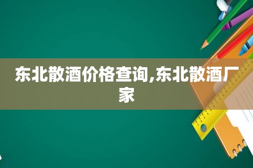 东北散酒价格查询,东北散酒厂家