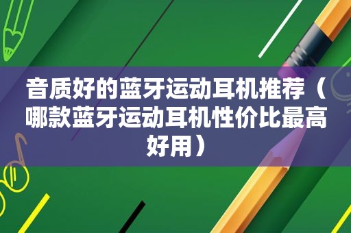 音质好的蓝牙运动耳机推荐（哪款蓝牙运动耳机性价比最高好用）