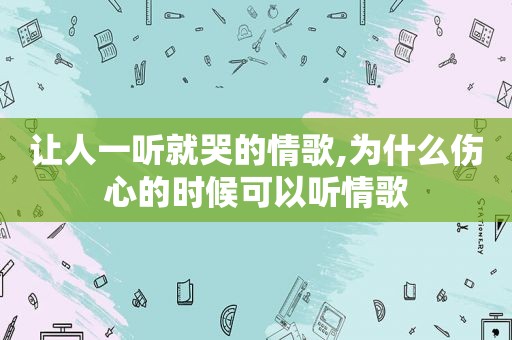 让人一听就哭的情歌,为什么伤心的时候可以听情歌