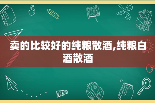 卖的比较好的纯粮散酒,纯粮白酒散酒