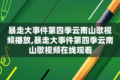 暴走大事件第四季云南山歌视频播放,暴走大事件第四季云南山歌视频在线观看