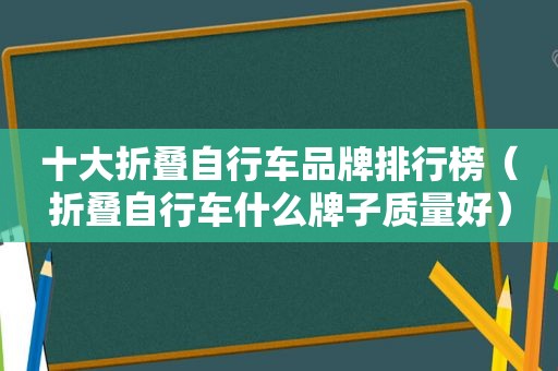 十大折叠自行车品牌排行榜（折叠自行车什么牌子质量好）