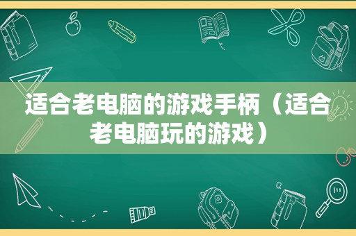 适合老电脑的游戏手柄（适合老电脑玩的游戏）