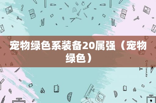 宠物绿色系装备20属强（宠物绿色）