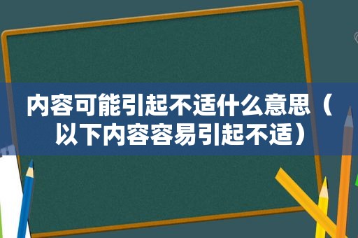 内容可能引起不适什么意思（以下内容容易引起不适）