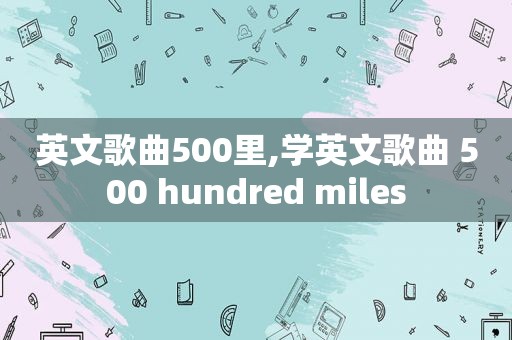 英文歌曲500里,学英文歌曲 500 hundred miles