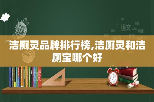 洁厕灵品牌排行榜,洁厕灵和洁厕宝哪个好