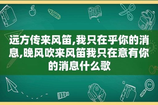 远方传来风笛,我只在乎你的消息,晚风吹来风笛我只在意有你的消息什么歌