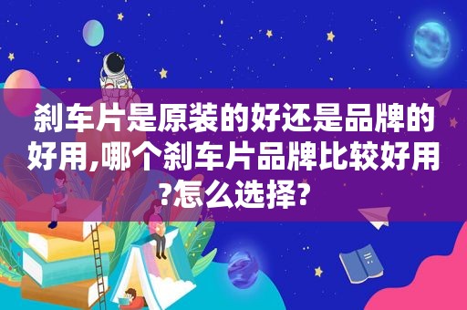 刹车片是原装的好还是品牌的好用,哪个刹车片品牌比较好用?怎么选择?