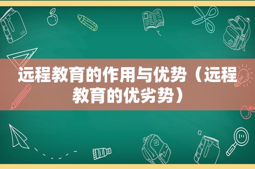 远程教育的作用与优势（远程教育的优劣势）