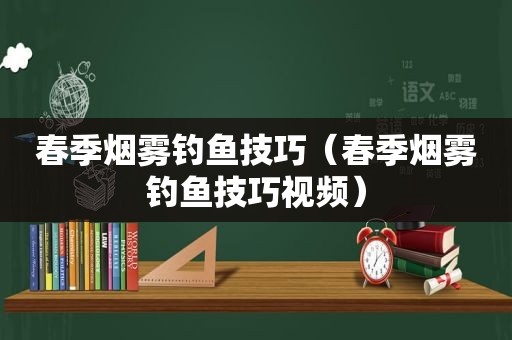 春季烟雾钓鱼技巧（春季烟雾钓鱼技巧视频）