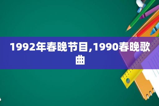 1992年春晚节目,1990春晚歌曲  第1张